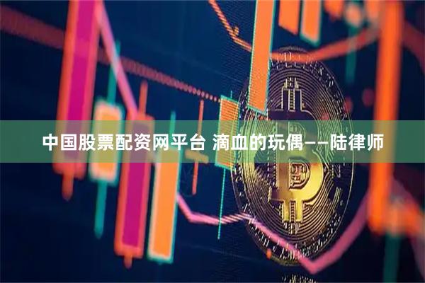 中国股票配资网平台 滴血的玩偶——陆律师