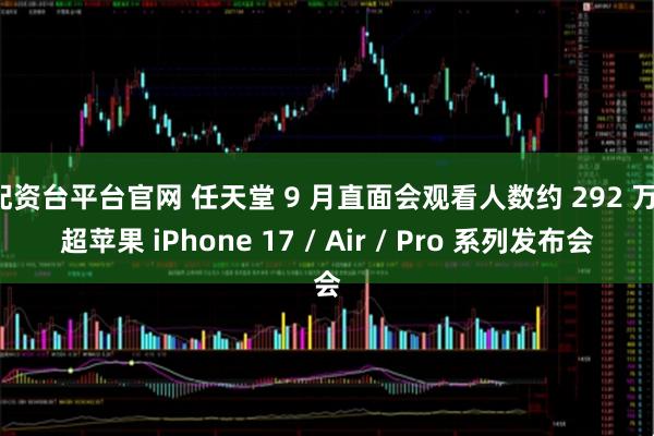 配资台平台官网 任天堂 9 月直面会观看人数约 292 万,超苹果 iPhone 17 / Air / Pro 系列发布会