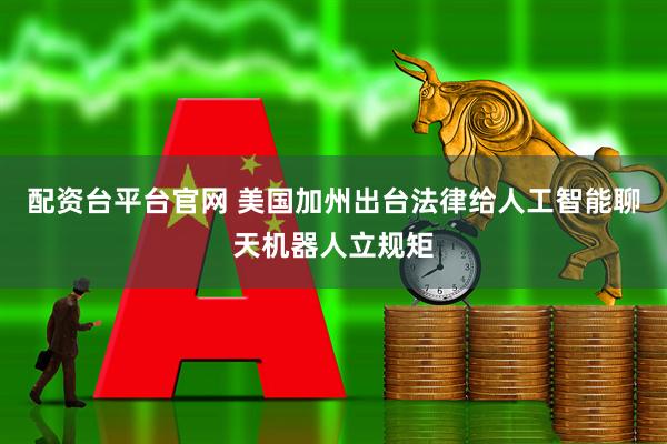 配资台平台官网 美国加州出台法律给人工智能聊天机器人立规矩