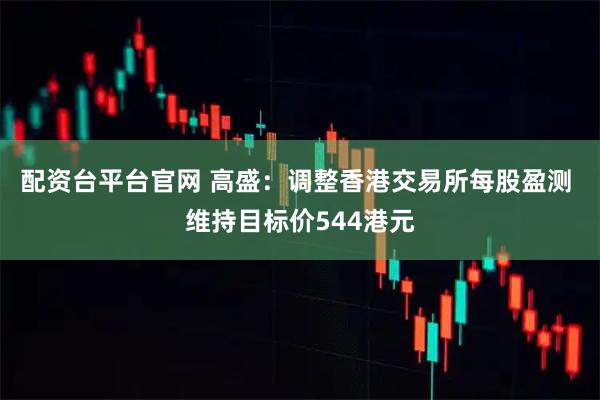 配资台平台官网 高盛:调整香港交易所每股盈测 维持目标价544港元